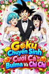 Goku Chuyển Sinh Cưới Cả Bulma Và Chi Chi